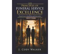 101 Principles of Funeral Service Excellence: Practical Lessons in Care, Service, and Professionalism