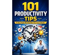 101 Productivity Tips for Busy People: Get More Done in Less Time!