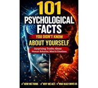 101 Psychological Facts You Didn’t Know About Yourself: Surprising Truths About Human Behavior, Mind, Emotions, Habits, Love, and the Hidden Patterns That Control Your Life
