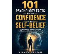 101 Psychology Facts About Confidence and Self-Belief: How Your Mind Shapes Confidence, Self-Doubt, and the Way You See Yourself