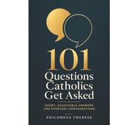 101 Questions Catholics Get Asked: Short, Charitable Answers for Everyday Conversations