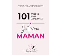 101 Raisons Pour Lesquelles Je t'aime Maman: Un journal guidé à compléter, une histoire à partager - Un Cadeau Original à Offrir Pour Toutes Les Occasions