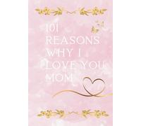 101 Reasons Why I Love You, Mom: - A Book of Love and Appreciation