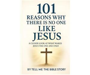 101 Reasons Why There Is No One Like Jesus: A Closer Look at What Makes Jesus the One and Only