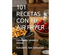 101 RECETAS CON TU AIR FRYER: Cocina rápida, saludable y deliciosa