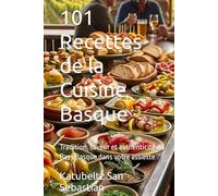 101 Recettes de la Cuisine Basque: Tradition, saveur et authenticité du Pays Basque dans votre assiette
