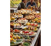 101 Recettes de la Cuisine Basque: Tradition, saveur et authenticité du Pays Basque dans votre assiette