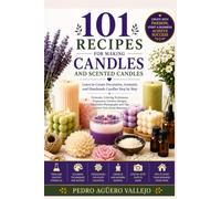 101 Recipes for Making Candles and Scented Candles: Learn to Create Decorative, Scented and Handmade Candles Step by Step Formulas, Coloring Techniques, Fragrance Blends, Creative Designs,