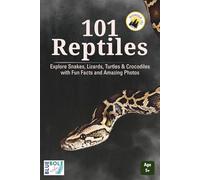 101 Reptiles: Explore Snakes, Lizards, Turtles & Crocodiles with Fun Facts and Amazing Photos