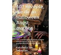 101 Rezepte, die dir an Halloween Angst machen: Echte, in der Küche getestete Gerichte, wunderbar abwechslungsreich, um Ihre Party in die gruseligste Nacht des Jahres zu verwandeln