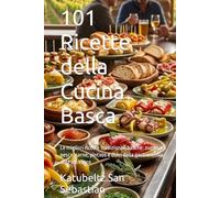 101 Ricette della Cucina Basca: Le migliori ricette tradizionali basche: zuppe, pesce, carne, pintxos e dolci della gastronomia del País Vasco