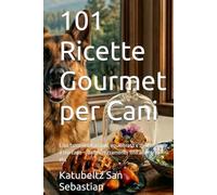 101 Ricette Gourmet per Cani: Cibo fatto in casa sano, equilibrato e delizioso per il tuo cane - dallo svezzamento fino alla terza età