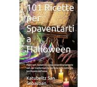 101 Ricette per Spaventarti a Halloween: Piatti veri, testati in cucina, straordinariamente vari, per trasformare la tua festa nella notte più terrificante dell'anno