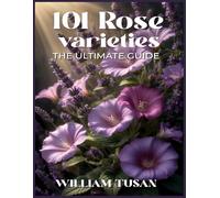 101 Rose Varieties: The Ultimate Guide