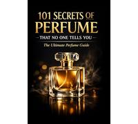 101 Secrets of Perfume That No One Tells You: The Ultimate Perfume Guide