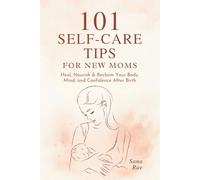 101 Self-Care Tips for New Moms: Heal, Nourish & Reclaim Your Body, Mind, and Confidence After Birth