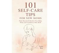 101 Self-Care Tips for New Moms: Heal, Nourish & Reclaim Your Body, Mind, and Confidence After Birth