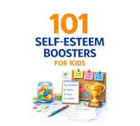 101 Self-Esteem Boosters for Kids: Confidence-Building Activities to Help Children Develop Resilience and Grow Strong Self-Worth
