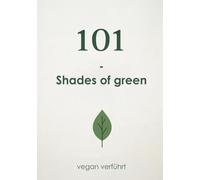 101 - Shades of Green: Vegan verführt - von Salat bis Sünde