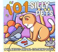 101 Silly Pets Coloring Book: Playful Animals Coloring Pages with Silly Cats, Funny Dogs, and Whimsical Pet Adventures for All Ages to Relax and Enjoy