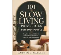 101 Slow Living Practices For Busy People: Simple 5-Minute Habits To Reduce Stress, Find Calm, and Live More Intentionally