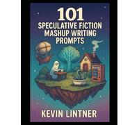 101 Speculative Fiction Mashup Writing Prompts: A multiverse of inspiration for writers who love genre chaos