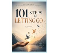 101 Steps to Letting Go: A practical guide to releasing people, habits, thoughts, and the past