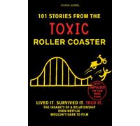 101 STORIES FROM THE TOXIC ROLLER COASTER: Lived it. Survived it. Told it. The insanity of a relationship even Netflix wouldn't dare to film