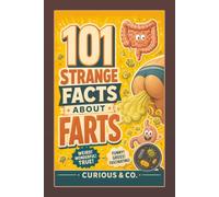 101 Strange Facts About Farts: Bottom Trumpets, Bean Bubbles and the Gassy Science Behind Every Parp