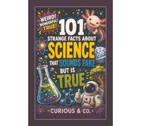 101 Strange Facts About Science That Sounds Fake but Is True: Boiling Ice, Levitating Frogs, Zombie Fungi and Reality Caught Cheating