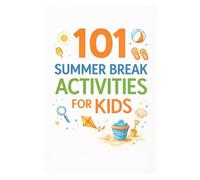101 Summer Break Activities for Kids: Screen-Free, Structured Ideas to Make Summer Fun, Active, and Meaningful
