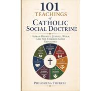 101 Teachings of Catholic Social Doctrine: Human Dignity, Justice, Work, and the Common Good Explained