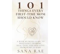 101 Things Every First-Time Mom Should Know: A Week-by-Week Guide to Pregnancy Wisdom, Real Talk, and Self-Love-From Bump to Baby