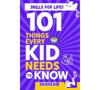 101 Things Every Kid Should Know: Your Ultimate Guide to Important Skills That Prepare You for Life!