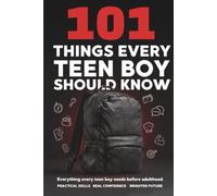 101 Things Every Teen Boy Should Know: A Practical Guide to Life Skills, Confidence, Money Management, Social Skills, and Preparing for Adulthood