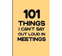 101 Things I Can't Say Out Loud In Meetings: Funny Workplace Journal I Hilarious Office Notebook for Sarcastic Employees & Work Humor Lovers I Journal Gift 120 Pages, 6x9, Soft Cover, Matte Finish