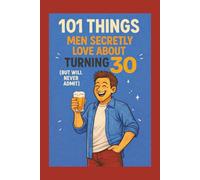 101 Things Men Secretly Love About Turning 30 (But Will Never Admit): A Funny, Relatable, and Empowering Gift Book for Men Turning 30: The Perfect 30th Birthday Present for Him