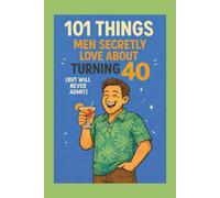 101 Things Men Secretly Love About Turning 40 (But Will Never Admit):: A Funny, Relatable, and Empowering Gift Book for Men Turning 40 - The Perfect 40th Birthday Present for Him