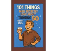 101 Things Men Secretly Love About Turning 50 (But Will Never Admit): A Funny, Relatable, and Empowering Gift Book for Men Turning 50 - The Perfect 50th Birthday Present for Him