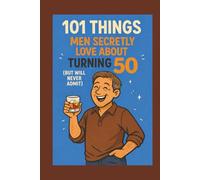 101 Things Men Secretly Love About Turning 50 (But Will Never Admit): A Funny, Relatable, and Empowering Gift Book for Men Turning 50 - The Perfect 50th Birthday Present for Him