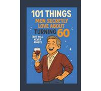 101 Things Men Secretly Love About Turning 60 (But Will Never Admit): A Funny, Relatable, and Empowering Gift Book for Men Turning 60 - The Perfect 60th Birthday Present for Him