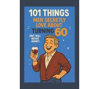 101 Things Men Secretly Love About Turning 60 (But Will Never Admit): A Funny, Relatable, and Empowering Gift Book for Men Turning 60: The Perfect 60th Birthday Present for Him