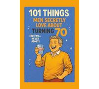 101 Things Men Secretly Love About Turning 70 (But Will Never Admit): A Funny, Relatable, and Empowering Gift Book for Men Turning 70 - The Perfect 70th Birthday Present for Him