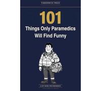 101 Things Only Paramedics Will Find Funny: A Gift Book for Paramedics, EMTs & Everyone Who Has Survived a 999 Shift