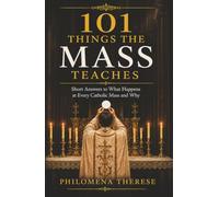 101 Things the Mass Teaches: Short Answers to What Happens at Every Catholic Mass and Why