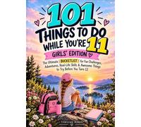 101 Things to Do While You're 11: The Ultimate Bucketlist For Fun Challenges, Big Adventures, Real-Life Skills & Unforgettable Things to Try Before You Turn 12 (Girls Birthday Gift)