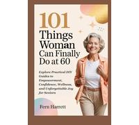101 Things Woman Can Finally Do at 60: Explore Practical DIY Guides to Empowerment, Confidence, Wellness, and Unforgettable Joy for Seniors