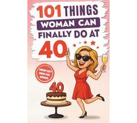 101 Things Women Can Finally Do at 40: A Hilariously Funny Book Full of Laughter and Self-Irony - The Perfect Gift for Her 40th Birthday