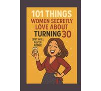101 Things Women Secretly Love About Turning 30 (But Will Never Admit): A Funny, Relatable, and Empowering Gift Book for Women Turning 30 - The Perfect 30th Birthday Present for Her