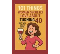 101 Things Women Secretly Love About Turning 40 But Will Never Admit: A Funny and Relatable Gift Book for Her 40th Birthday - book for women - ... - relatable women’s humor - 40 and fabulous